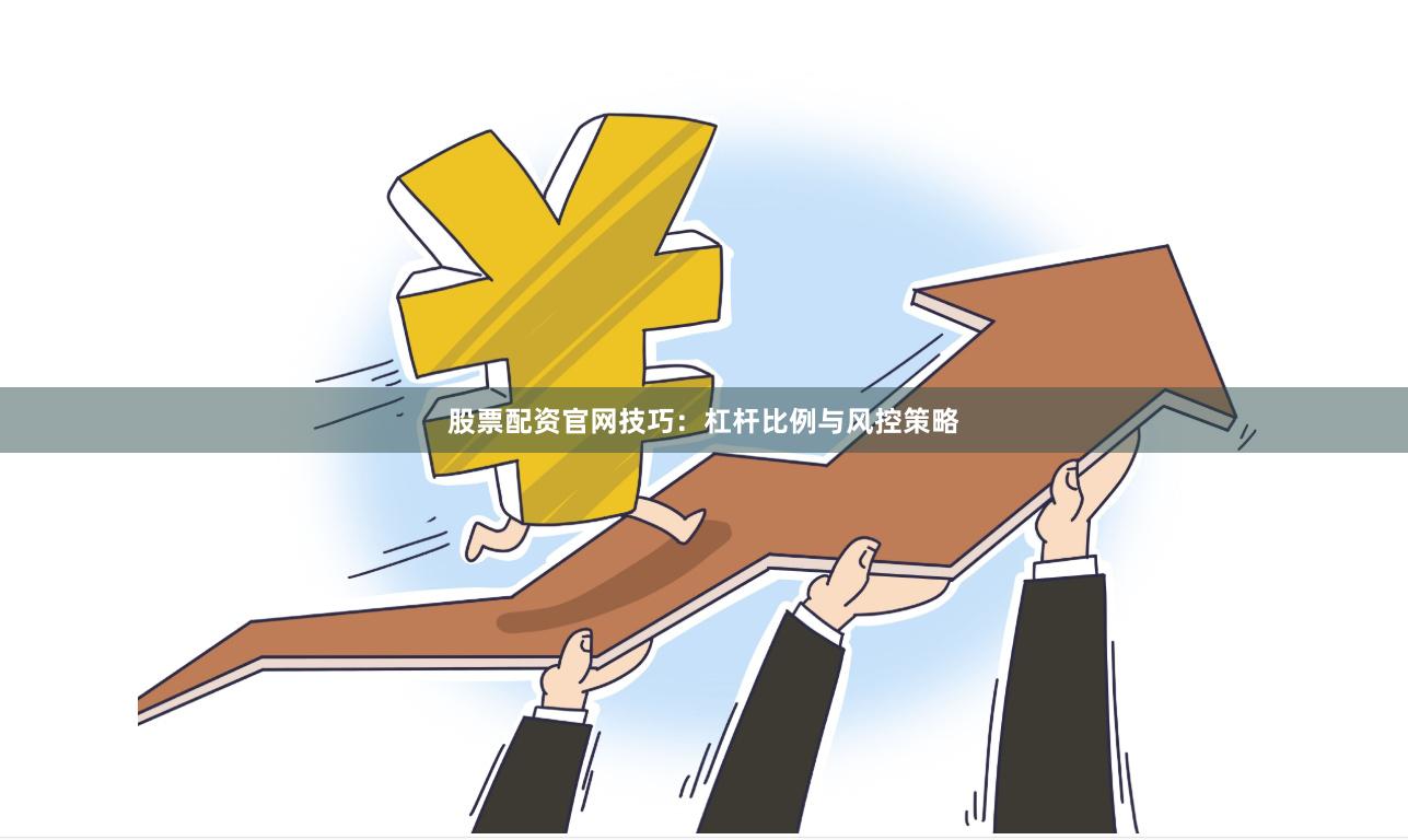 股票配资官网技巧：杠杆比例与风控策略